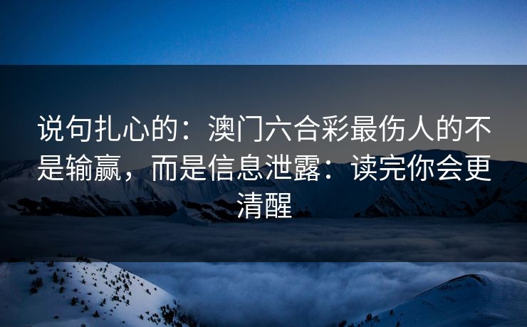 说句扎心的：澳门六合彩最伤人的不是输赢，而是信息泄露：读完你会更清醒