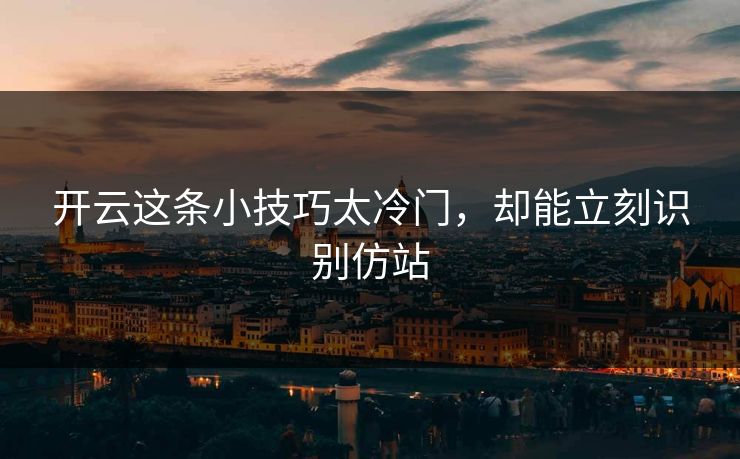开云这条小技巧太冷门，却能立刻识别仿站