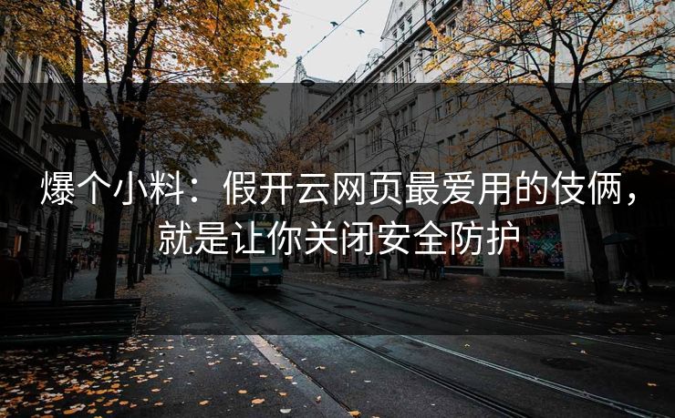 爆个小料：假开云网页最爱用的伎俩，就是让你关闭安全防护