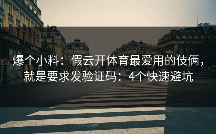 爆个小料：假云开体育最爱用的伎俩，就是要求发验证码：4个快速避坑