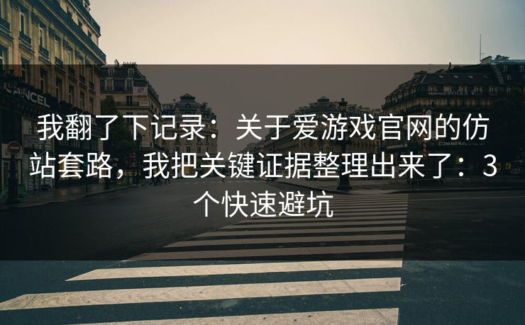 我翻了下记录:关于爱游戏官网的仿站套路,我把关键证据整理出来了:3个快速避坑 我翻了下记录:关于爱游戏官网的仿站套路,我把关键证据整理出来了:3个快速避坑