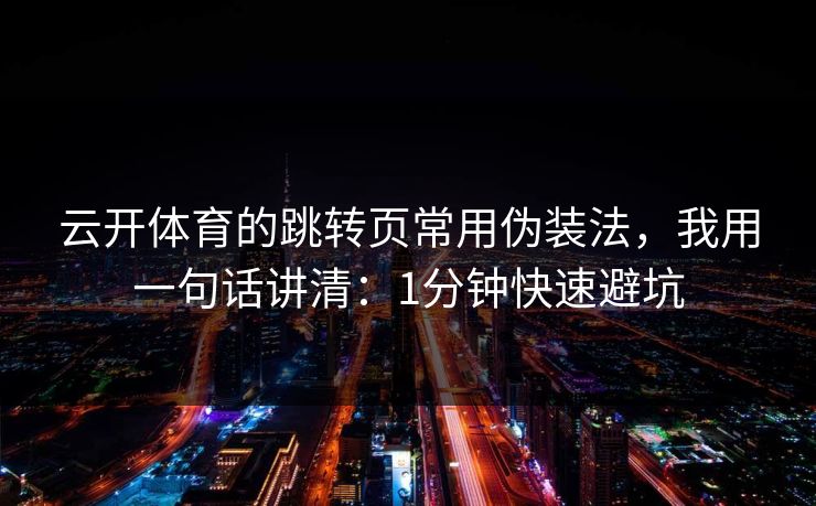 云开体育的跳转页常用伪装法，我用一句话讲清：1分钟快速避坑