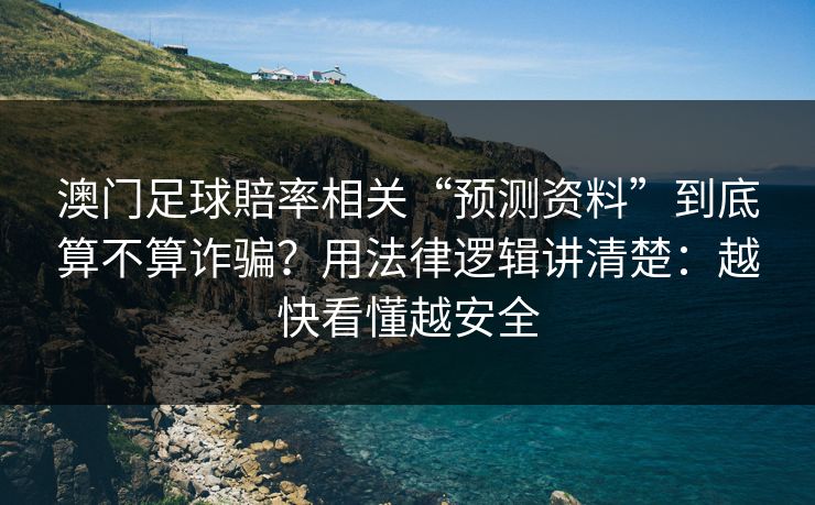 澳门足球賠率相关“预测资料”到底算不算诈骗？用法律逻辑讲清楚：越快看懂越安全