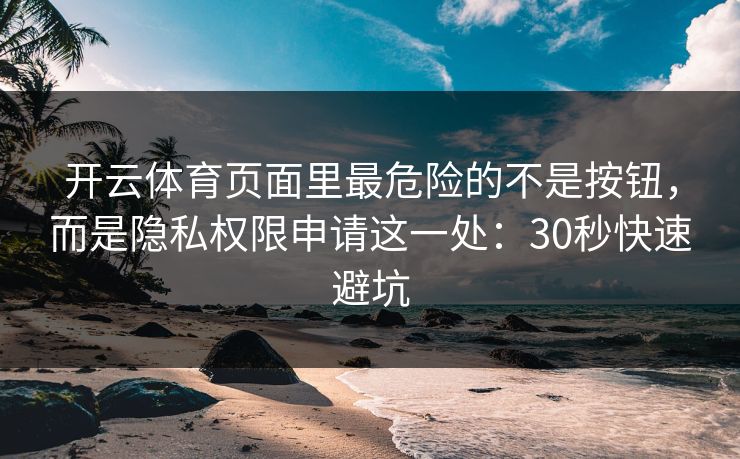 开云体育页面里最危险的不是按钮，而是隐私权限申请这一处：30秒快速避坑
