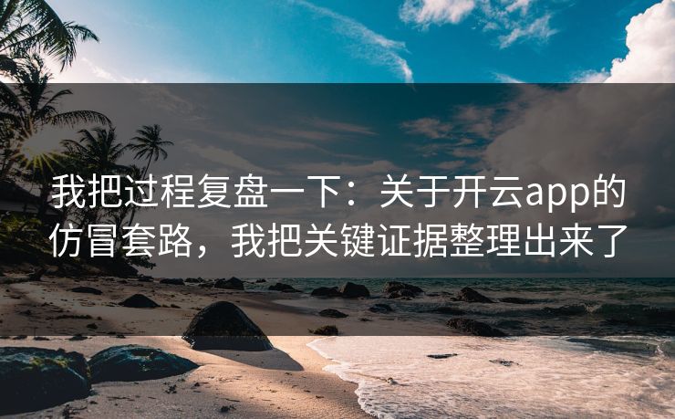 我把过程复盘一下：关于开云app的仿冒套路，我把关键证据整理出来了