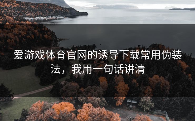 爱游戏体育官网的诱导下载常用伪装法，我用一句话讲清