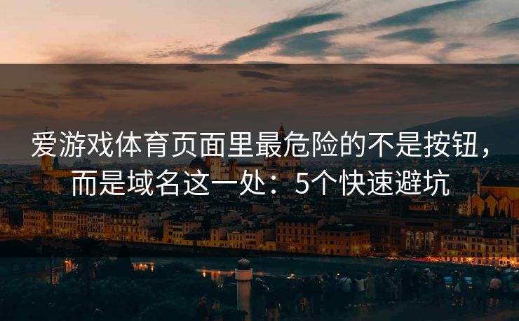爱游戏体育页面里最危险的不是按钮，而是域名这一处：5个快速避坑