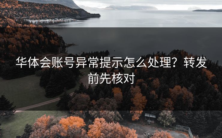 华体会账号异常提示怎么处理？转发前先核对