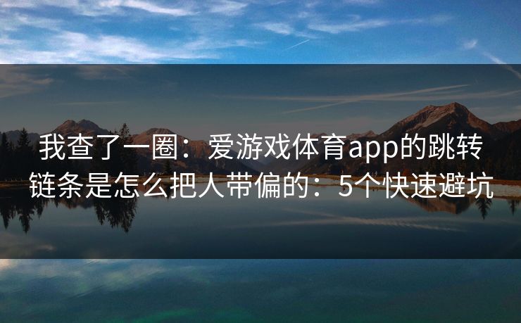我查了一圈：爱游戏体育app的跳转链条是怎么把人带偏的：5个快速避坑