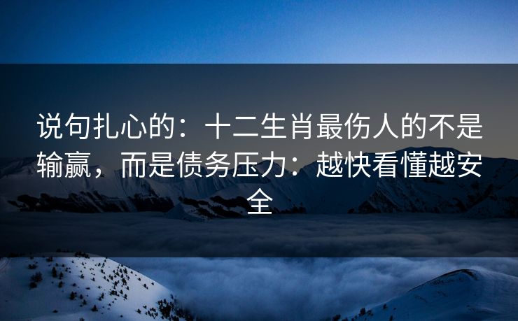说句扎心的：十二生肖最伤人的不是输赢，而是债务压力：越快看懂越安全
