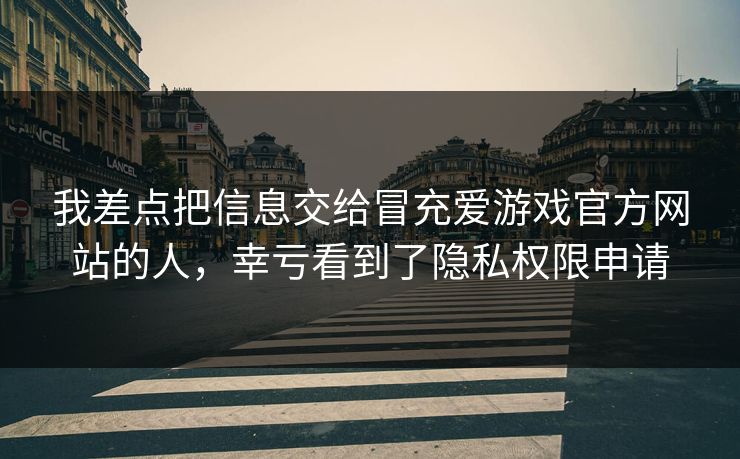 我差点把信息交给冒充爱游戏官方网站的人，幸亏看到了隐私权限申请