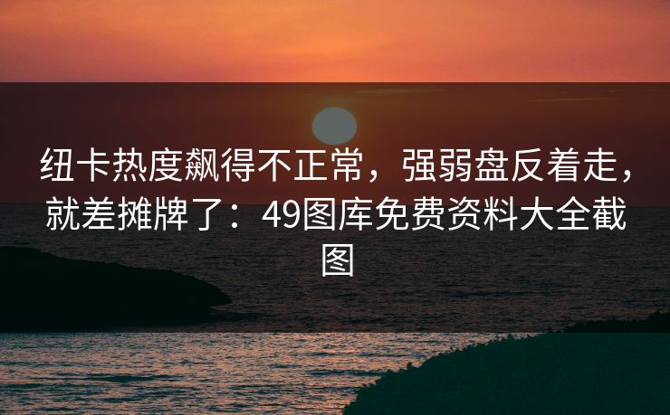 纽卡热度飙得不正常，强弱盘反着走，就差摊牌了：49图库免费资料大全截图