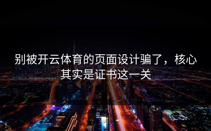 别被开云体育的页面设计骗了,核心其实是证书这一关 别被开云体育的页面设计骗了,核心其实是证书这一关