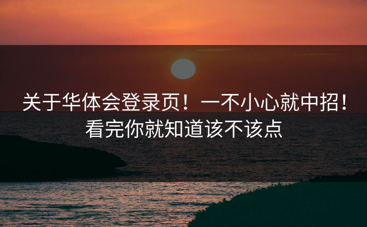关于华体会登录页！一不小心就中招！看完你就知道该不该点