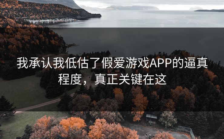 我承认我低估了假爱游戏APP的逼真程度，真正关键在这