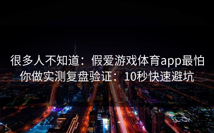 很多人不知道：假爱游戏体育app最怕你做实测复盘验证：10秒快速避坑