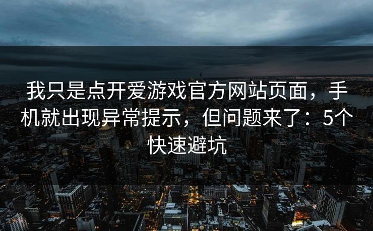 我只是点开爱游戏官方网站页面,手机就出现异常提示,但问题来了:5个快速避坑 我只是点开爱游戏官方网站页面,手机就出现异常提示,但问题来了:5个快速避坑