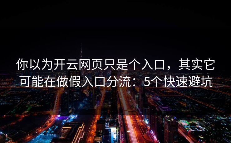 你以为开云网页只是个入口，其实它可能在做假入口分流：5个快速避坑