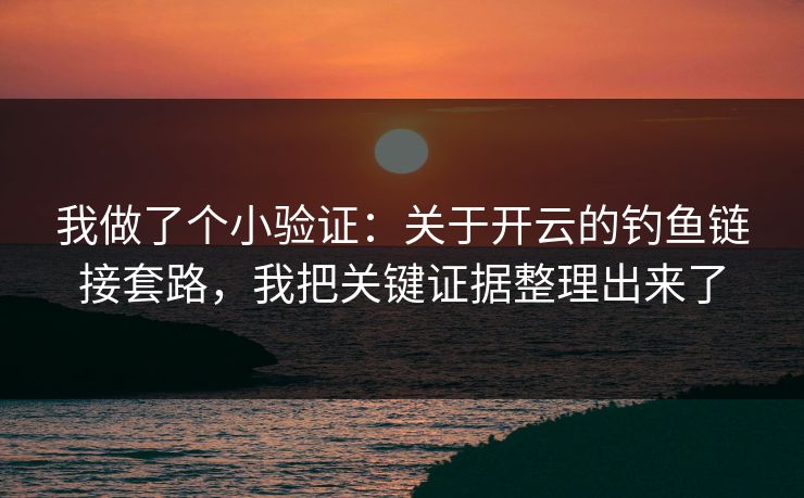 我做了个小验证：关于开云的钓鱼链接套路，我把关键证据整理出来了