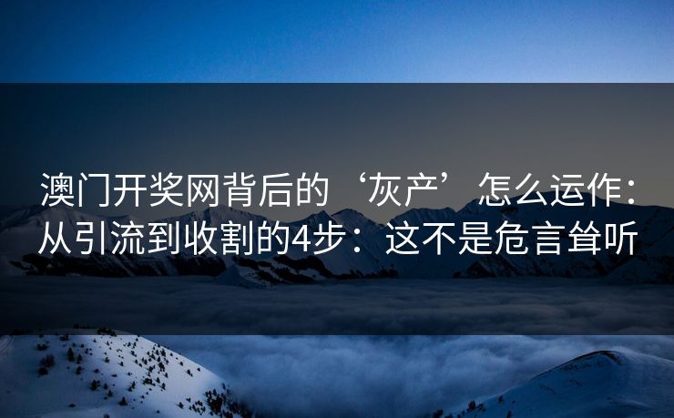 澳门开奖网背后的‘灰产’怎么运作:从引流到收割的4步:这不是危言耸听 澳门开奖网背后的‘灰产’怎么运作:从引流到收割的4步:这不是危言耸听