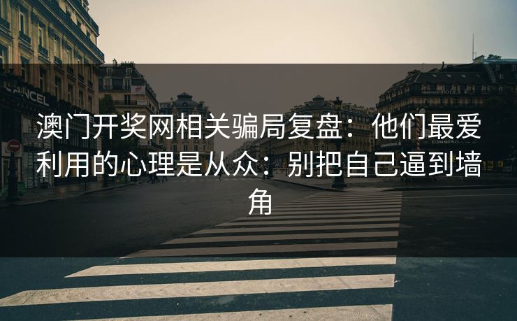 澳门开奖网相关骗局复盘:他们最爱利用的心理是从众:别把自己逼到墙角