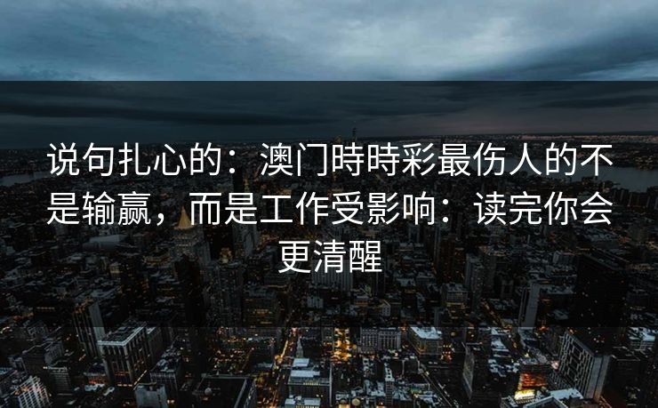 说句扎心的:澳门時時彩最伤人的不是输赢,而是工作受影响:读完你会更清醒
