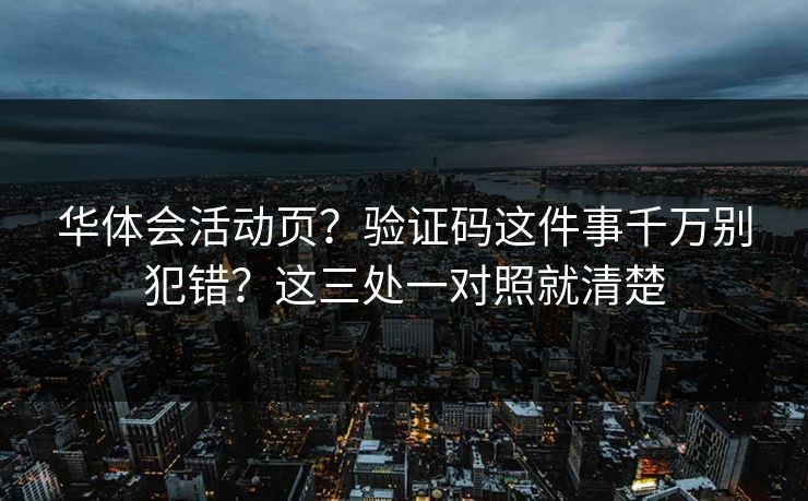 华体会活动页?验证码这件事千万别犯错?这三处一对照就清楚