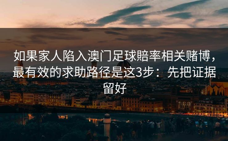如果家人陷入澳门足球賠率相关赌博,最有效的求助路径是这3步:先把证据留好