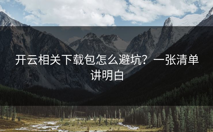开云相关下载包怎么避坑？一张清单讲明白